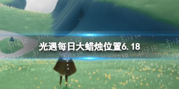 光遇每日大蜡烛位置6.18 6月18日大蜡烛在哪2022