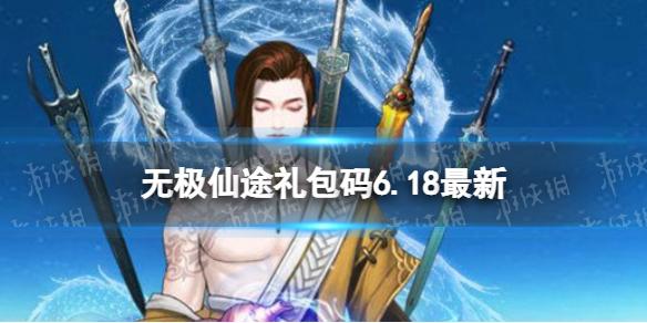 无极仙途6月18日礼包码是什么 礼包码6.18最新