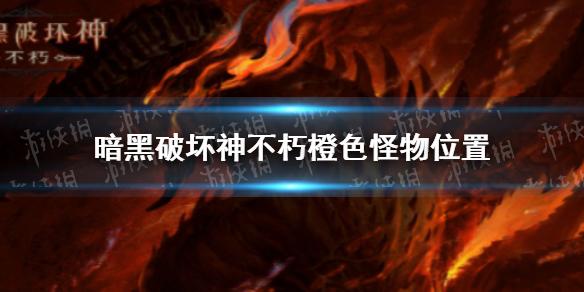 暗黑破坏神不朽橙色怪物在哪 橙色怪物分布一览