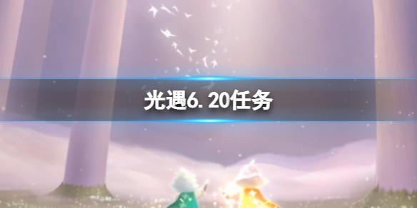 光遇6月20日每日任务 6月20日每日任务攻略