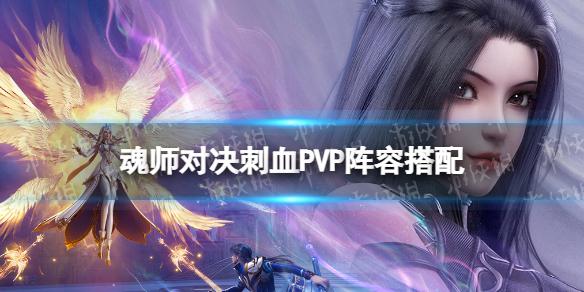 斗罗大陆魂师对决刺血PVP阵容搭配 刺血PVP怎么组阵容