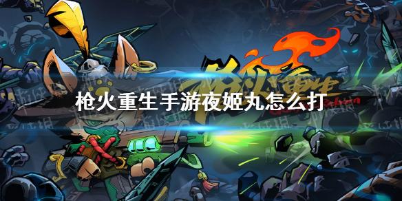 枪火重生手游夜姬丸BOSS怎么打 夜姬丸BOSS打法攻略