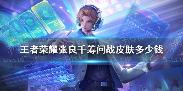 王者荣耀张良千筹问战皮肤多少钱 张良全民电竞皮肤价格