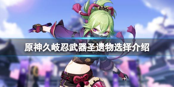 原神久岐忍武器圣遗物用什么