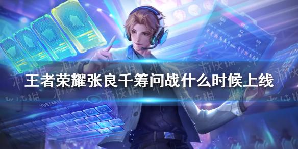 王者荣耀张良千筹问战什么时候上线 张良新皮肤上线时间