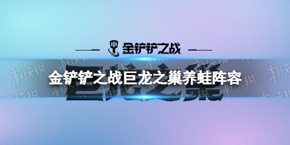 金铲铲之战养蛙阵容攻略 巨龙之巢养蛙阵容怎么玩