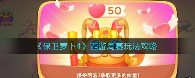 保卫萝卜4西游周赛玩法攻略