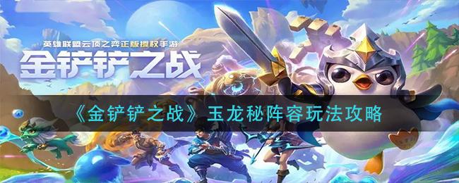 金铲铲之战玉龙秘阵容玩法攻略