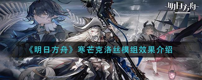 明日方舟寒芒克洛丝模组效果介绍