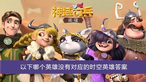 《神域奇兵远征》以下哪个英雄没有对应的时空英雄答案