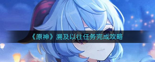 原神溯及以往任务完成攻略