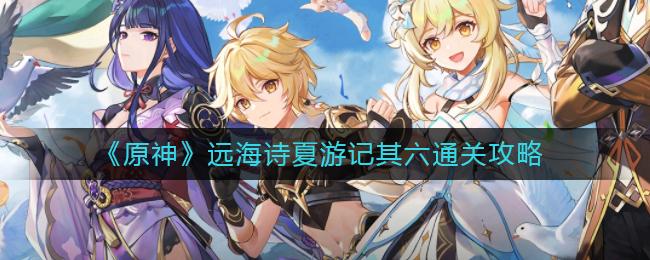 原神远海诗夏游记其六通关攻略
