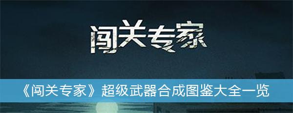 《闯关专家》超级武器合成图鉴大全一览
