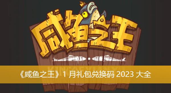 《咸鱼之王》1月礼包兑换码2023大全