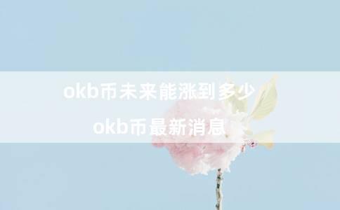 okb币未来能涨到多少 okb币最新消息