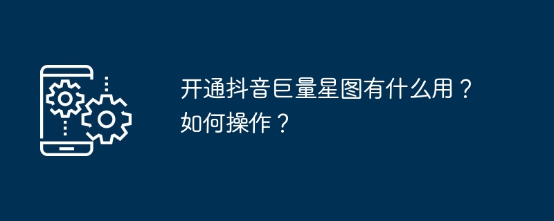 开通抖音巨量星图有什么用？如何操作？