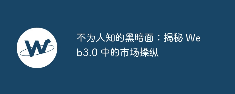 不为人知的黑暗面:揭秘 Web3.0 中的市场操纵