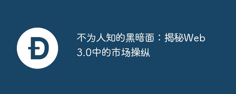 不为人知的黑暗面:揭秘Web3.0中的市场操纵