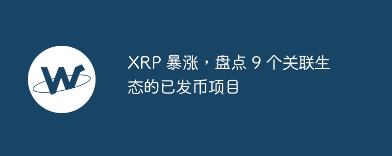 XRP 暴涨,盘点 9 个关联生态的已发币项目