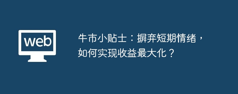 牛市小贴士:摒弃短期情绪,如何实现收益最大化？