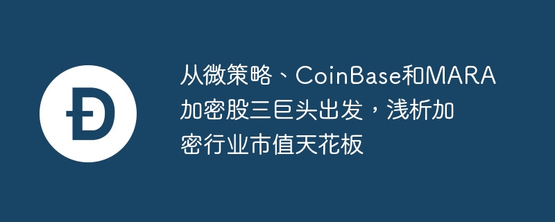 从微策略、CoinBase和MARA加密股三巨头出发,浅析加密行业市值天花板