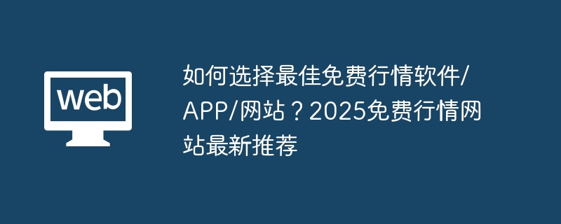 如何选择最佳免费行情软件/APP/网站？2025免费行情网站最新推荐