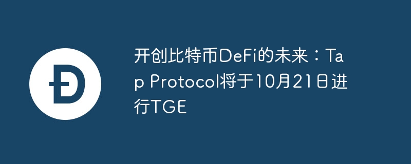 开创比特币DeFi的未来:Tap Protocol将于10月21日进行TGE