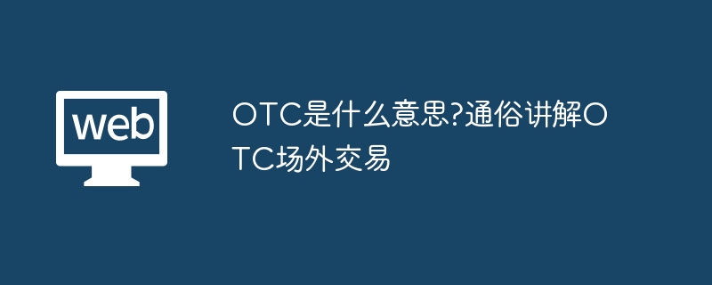 OTC是什么意思?通俗讲解OTC场外交易