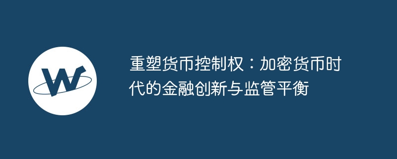 重塑货币控制权:加密货币时代的金融创新与监管平衡