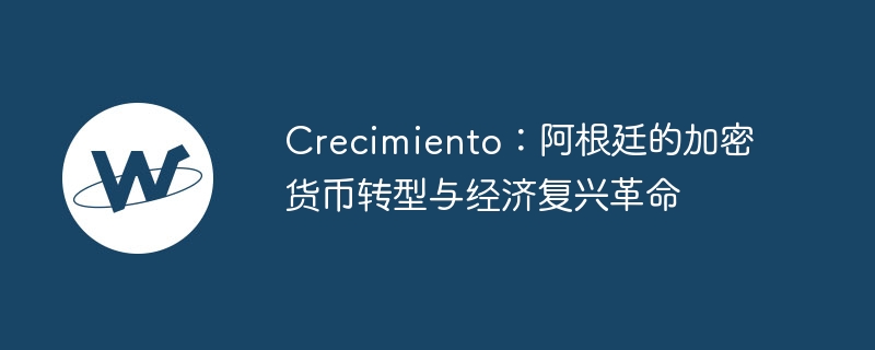 Crecimiento：阿根廷加密货币经济复兴