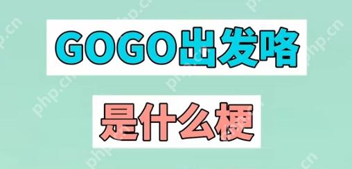 gogogo出发喽是什么意思 网络用语gogogo出发喽的意思和出处介绍