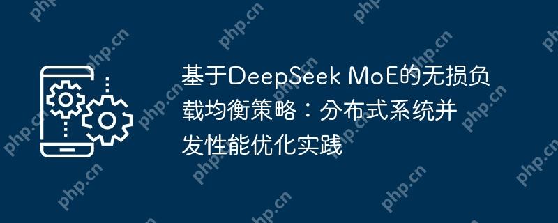 基于DeepSeek MoE的无损负载均衡策略:分布式系统并发性能优化实践
