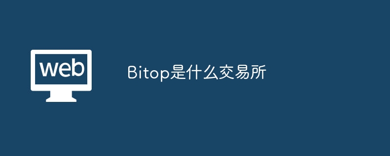 Bitop交易所：全球数字资产平台，适合所有人