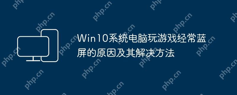 Win10系统电脑玩游戏经常蓝屏的原因及其解决方法