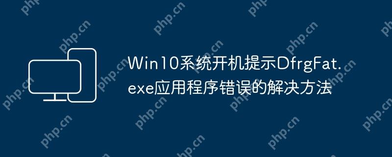 Win10系统开机提示DfrgFat.exe应用程序错误的解决方法