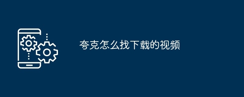 夸克怎么找下载的视频