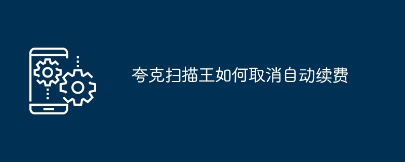夸克扫描王如何取消自动续费