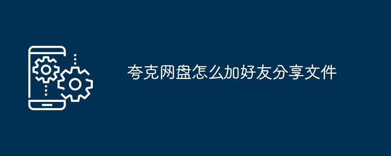夸克网盘怎么加好友分享文件