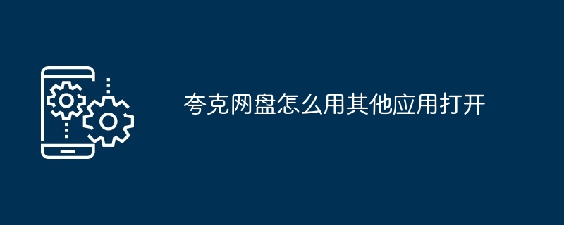 夸克网盘怎么用其他应用打开