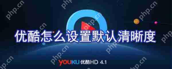 优酷如何设置默认清晰度？优酷默认清晰度设置方法解析
