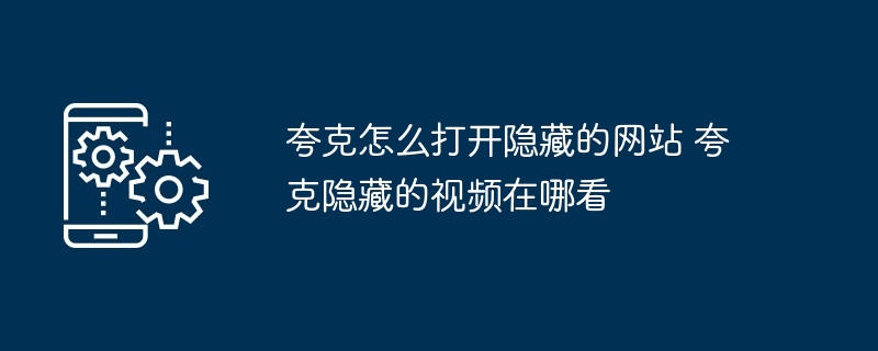 夸克怎么打开隐藏的网站 夸克隐藏的视频在哪看