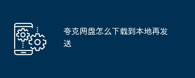 夸克网盘怎么下载到本地再发送