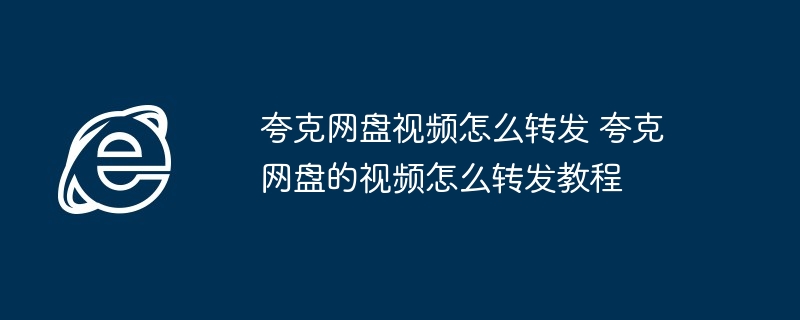 夸克网盘视频怎么转发 夸克网盘的视频怎么转发教程