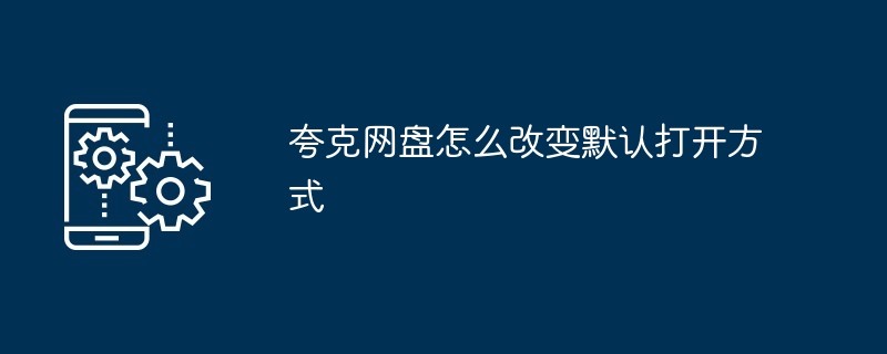 夸克网盘怎么改变默认打开方式