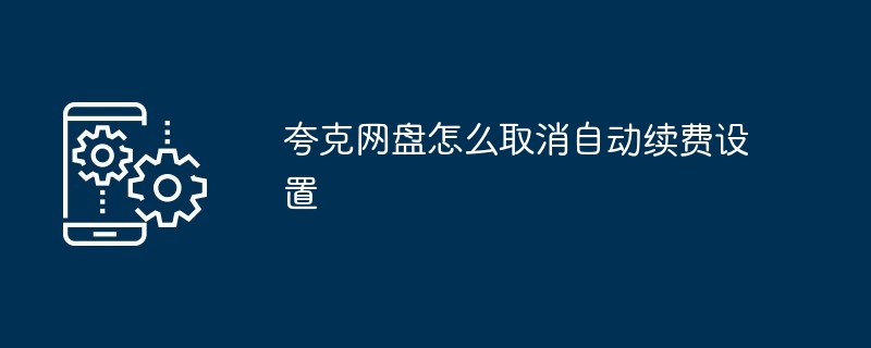 夸克网盘怎么取消自动续费设置