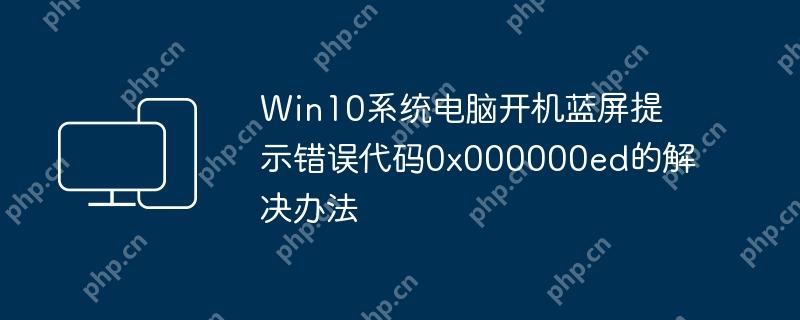 Win10系统电脑开机蓝屏提示错误代码0x000000ed的解决办法
