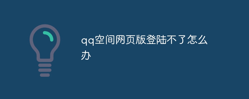 qq空间网页版登陆不了怎么办