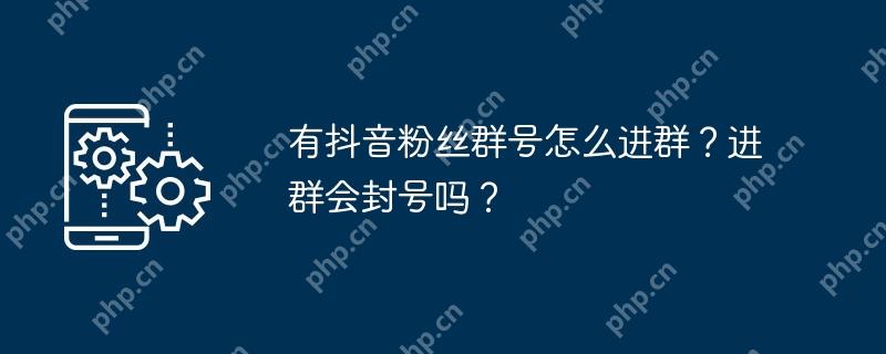 有抖音粉丝群号怎么进群？进群会封号吗？
