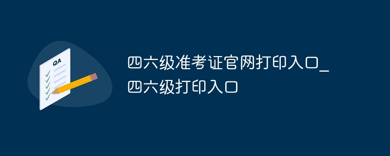 四六级准考证官网打印入口_四六级打印入口