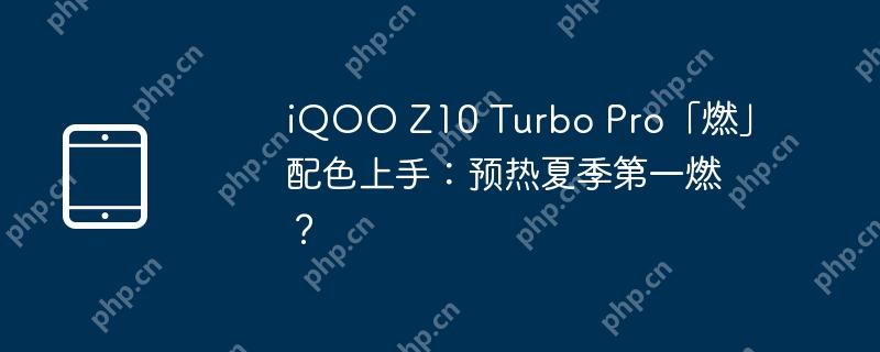 iQOO Z10 Turbo Pro「燃」配色上手:预热夏季第一燃？